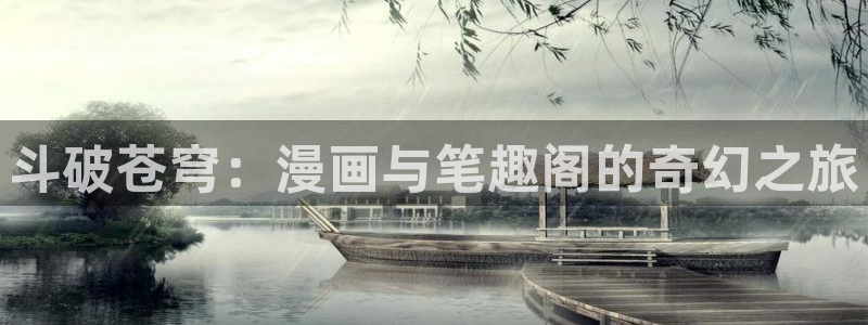 歪歪漫画3d：斗破苍穹：漫画与笔趣阁的奇幻之旅