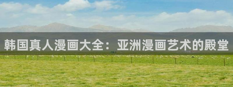 歪歪漫画站点：韩国真人漫画大全：亚洲漫画艺术的殿堂