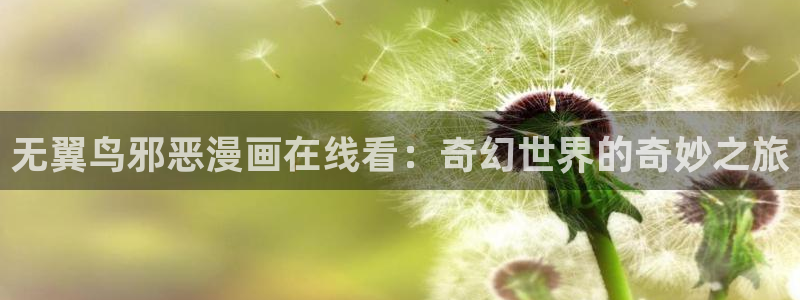 羞羞歪歪漫画网站：无翼鸟邪恶漫画在线看：奇幻世界的奇妙之旅