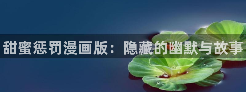 歪歪漫画成年人的漫画：甜蜜惩罚漫画版：隐藏的幽默与故事