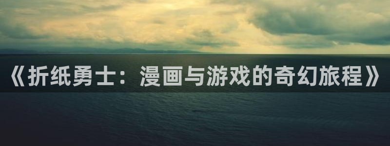 秋蝉歪歪漫画：《折纸勇士：漫画与游戏的奇幻旅程》